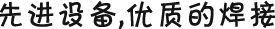 先進(jìn)設(shè)備，優(yōu)質(zhì)的焊接